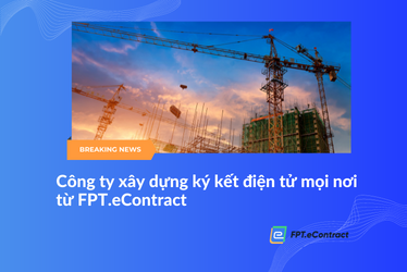 >Construction company is confident to maintain operations and business in the distance of electronic signing application FPT.eContract